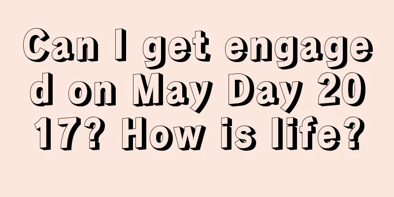 Can I get engaged on May Day 2017? How is life?