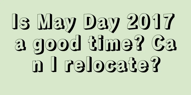 Is May Day 2017 a good time? Can I relocate?