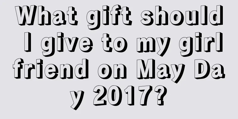 What gift should I give to my girlfriend on May Day 2017?