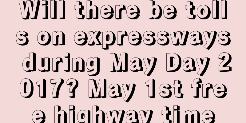 Will there be tolls on expressways during May Day 2017? May 1st free highway time