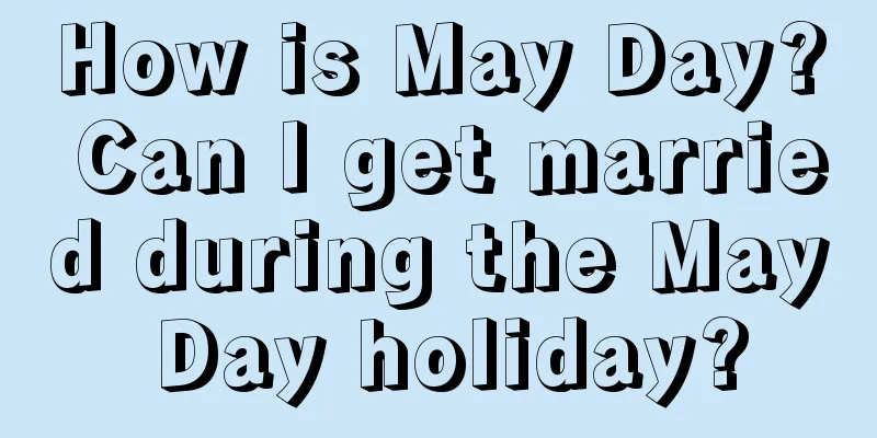 How is May Day? Can I get married during the May Day holiday?