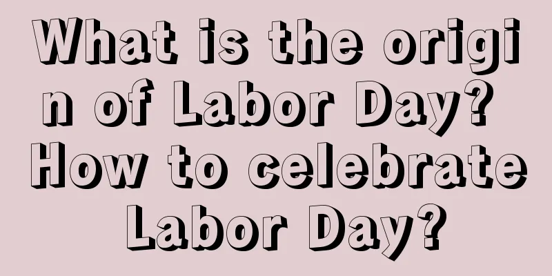 What is the origin of Labor Day? How to celebrate Labor Day?