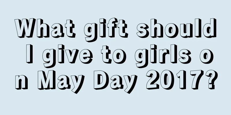 What gift should I give to girls on May Day 2017?