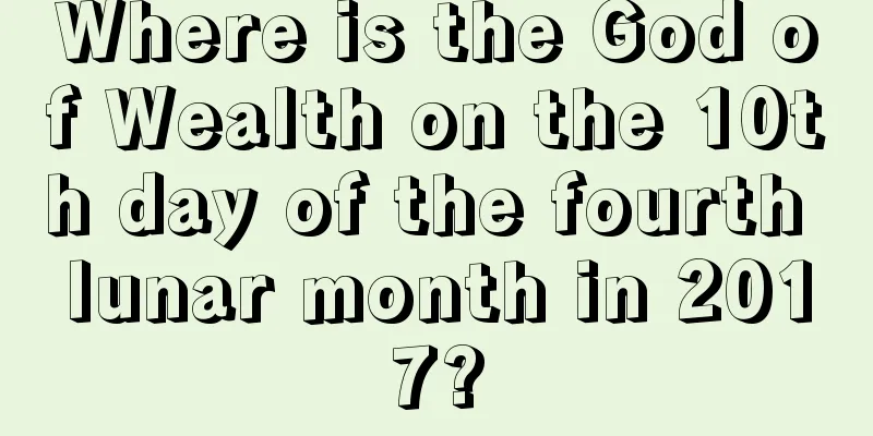Where is the God of Wealth on the 10th day of the fourth lunar month in 2017?