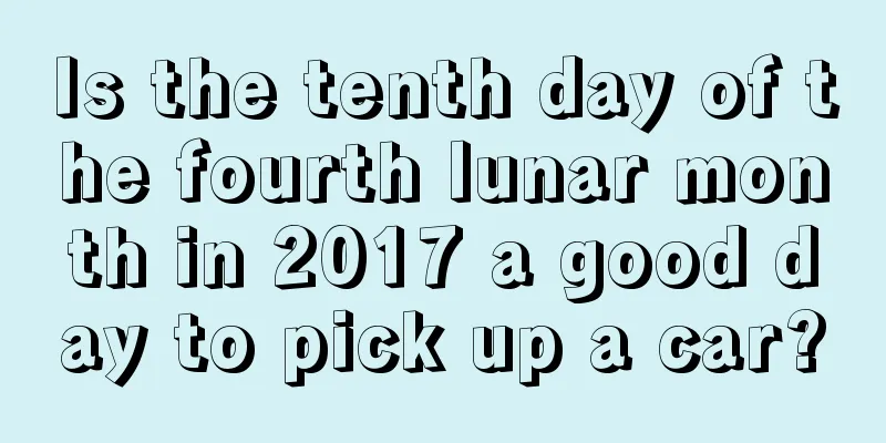 Is the tenth day of the fourth lunar month in 2017 a good day to pick up a car?