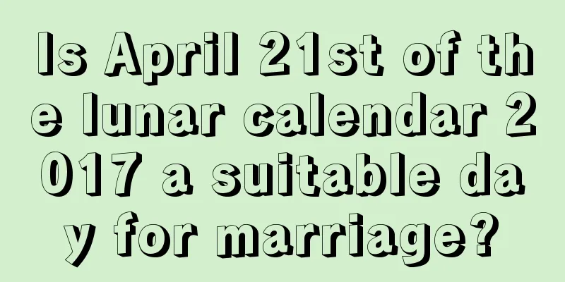 Is April 21st of the lunar calendar 2017 a suitable day for marriage?