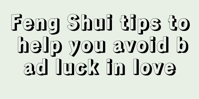 Feng Shui tips to help you avoid bad luck in love