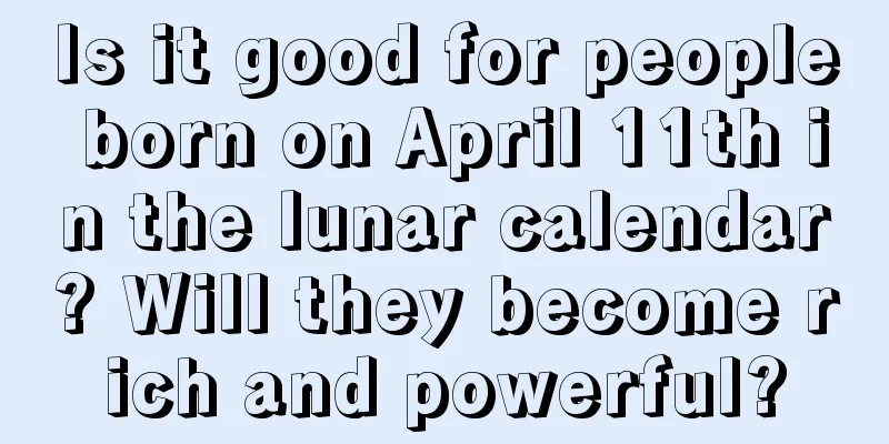 Is it good for people born on April 11th in the lunar calendar? Will they become rich and powerful?