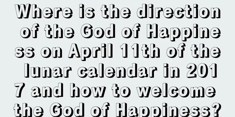 Where is the direction of the God of Happiness on April 11th of the lunar calendar in 2017 and how to welcome the God of Happiness?