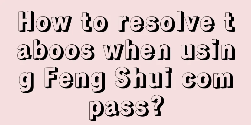 How to resolve taboos when using Feng Shui compass?