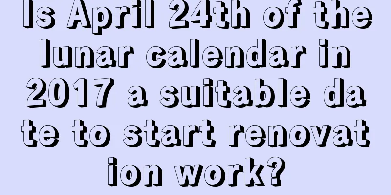 Is April 24th of the lunar calendar in 2017 a suitable date to start renovation work?