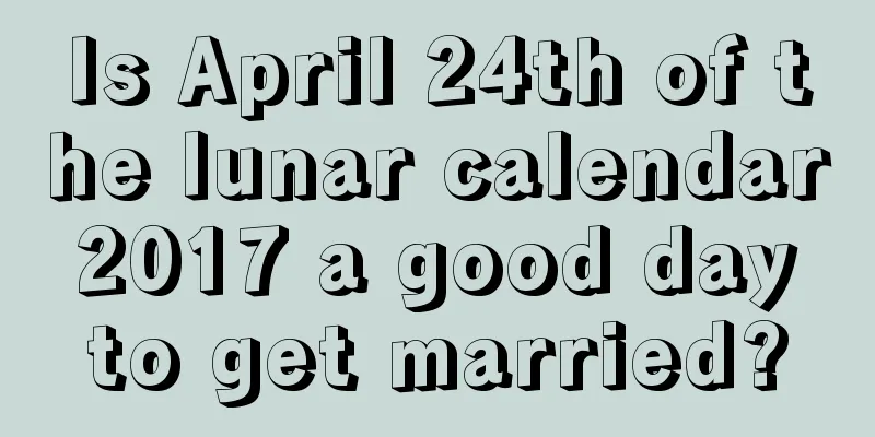 Is April 24th of the lunar calendar 2017 a good day to get married?