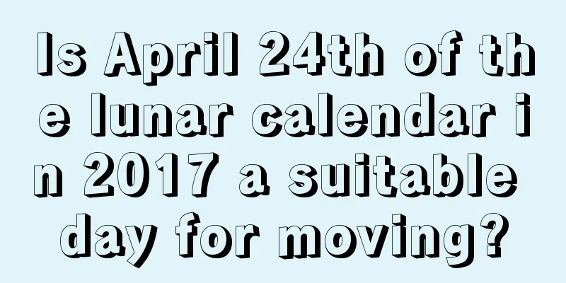 Is April 24th of the lunar calendar in 2017 a suitable day for moving?