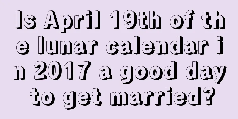 Is April 19th of the lunar calendar in 2017 a good day to get married?