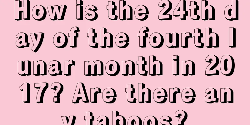 How is the 24th day of the fourth lunar month in 2017? Are there any taboos?