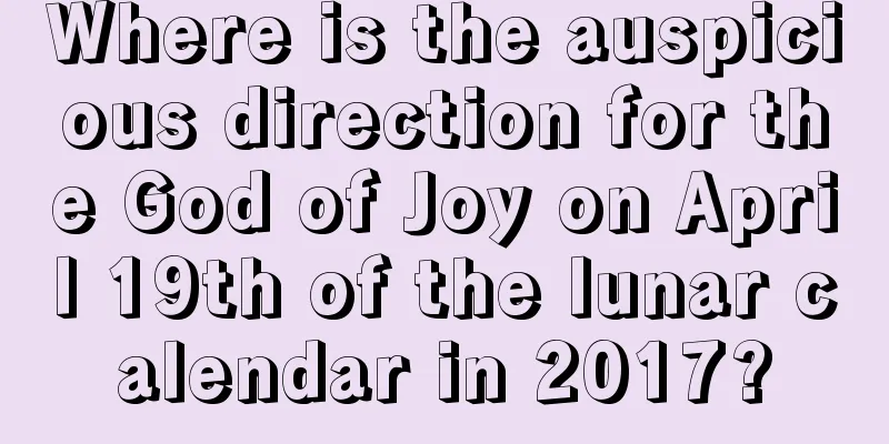 Where is the auspicious direction for the God of Joy on April 19th of the lunar calendar in 2017?