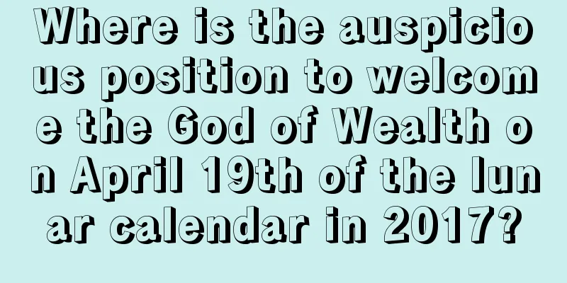 Where is the auspicious position to welcome the God of Wealth on April 19th of the lunar calendar in 2017?
