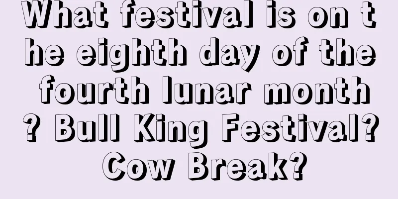 What festival is on the eighth day of the fourth lunar month? Bull King Festival? Cow Break?