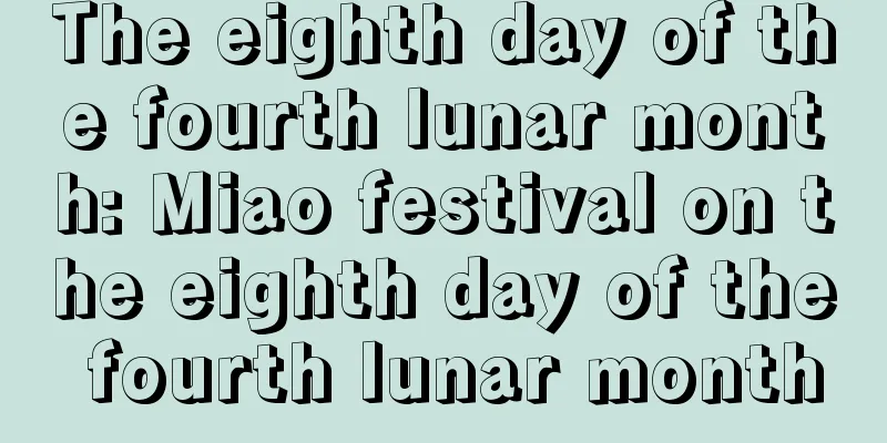 The eighth day of the fourth lunar month: Miao festival on the eighth day of the fourth lunar month