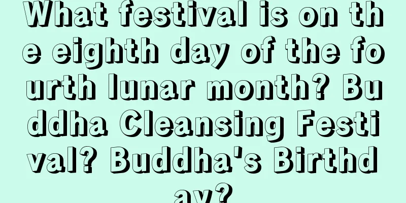 What festival is on the eighth day of the fourth lunar month? Buddha Cleansing Festival? Buddha's Birthday?