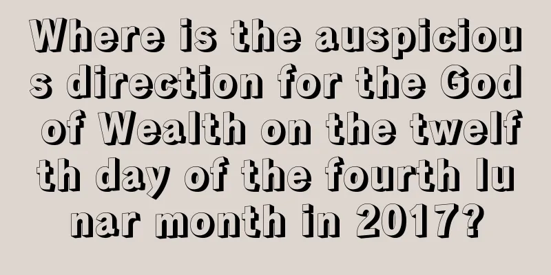 Where is the auspicious direction for the God of Wealth on the twelfth day of the fourth lunar month in 2017?