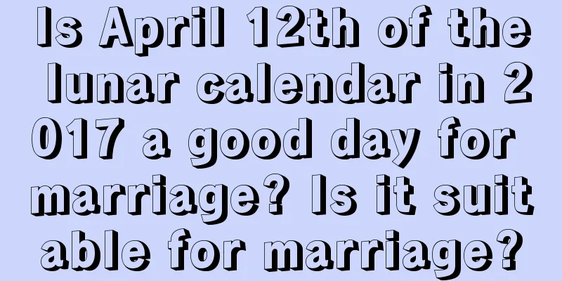 Is April 12th of the lunar calendar in 2017 a good day for marriage? Is it suitable for marriage?