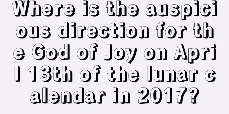 Where is the auspicious direction for the God of Joy on April 13th of the lunar calendar in 2017?