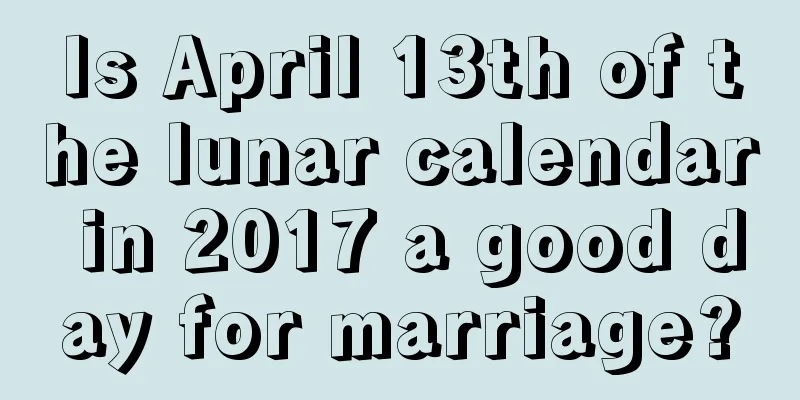 Is April 13th of the lunar calendar in 2017 a good day for marriage?