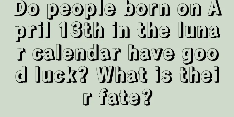 Do people born on April 13th in the lunar calendar have good luck? What is their fate?