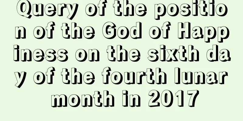 Query of the position of the God of Happiness on the sixth day of the fourth lunar month in 2017