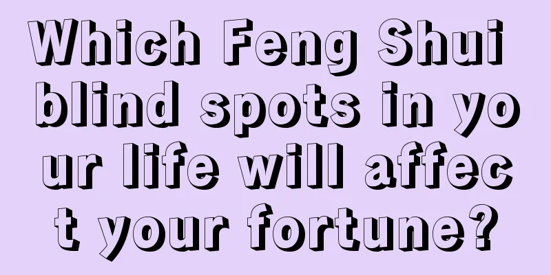 Which Feng Shui blind spots in your life will affect your fortune?
