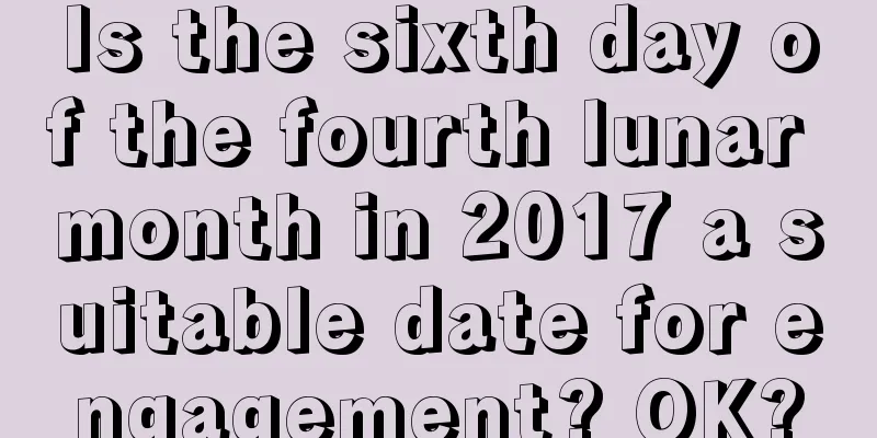 Is the sixth day of the fourth lunar month in 2017 a suitable date for engagement? OK?