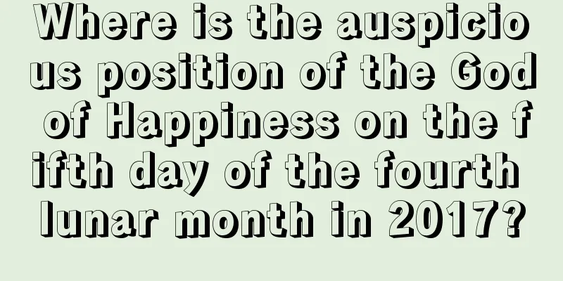 Where is the auspicious position of the God of Happiness on the fifth day of the fourth lunar month in 2017?
