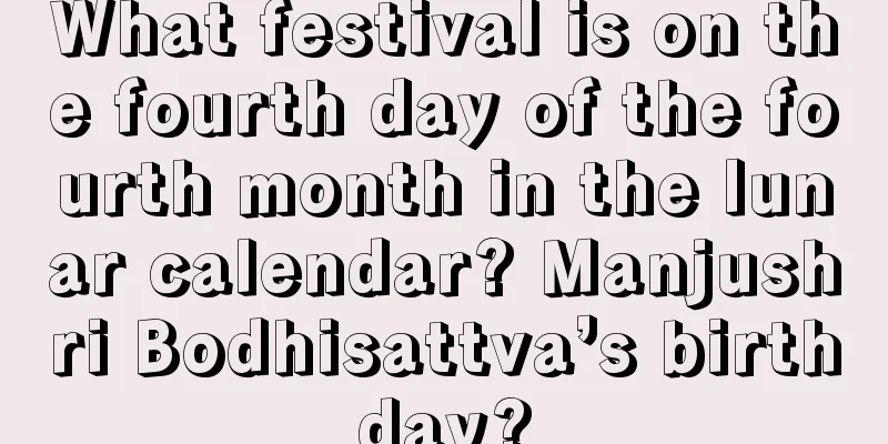 What festival is on the fourth day of the fourth month in the lunar calendar? Manjushri Bodhisattva’s birthday?