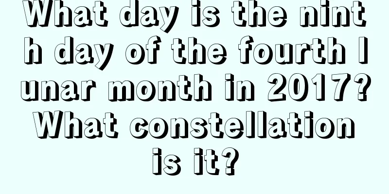What day is the ninth day of the fourth lunar month in 2017? What constellation is it?