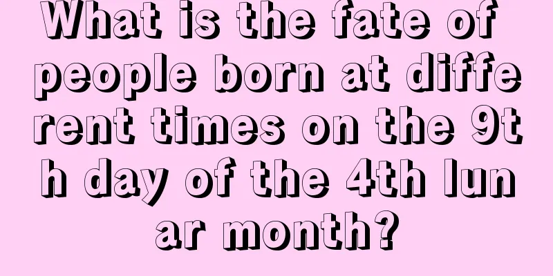What is the fate of people born at different times on the 9th day of the 4th lunar month?