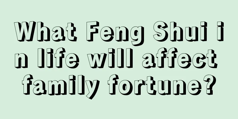What Feng Shui in life will affect family fortune?