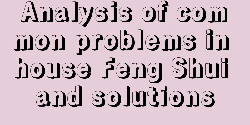 Analysis of common problems in house Feng Shui and solutions