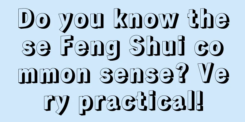 Do you know these Feng Shui common sense? Very practical!