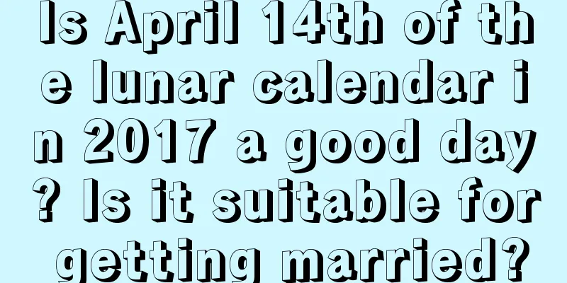 Is April 14th of the lunar calendar in 2017 a good day? Is it suitable for getting married?