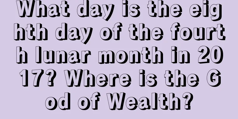 What day is the eighth day of the fourth lunar month in 2017? Where is the God of Wealth?