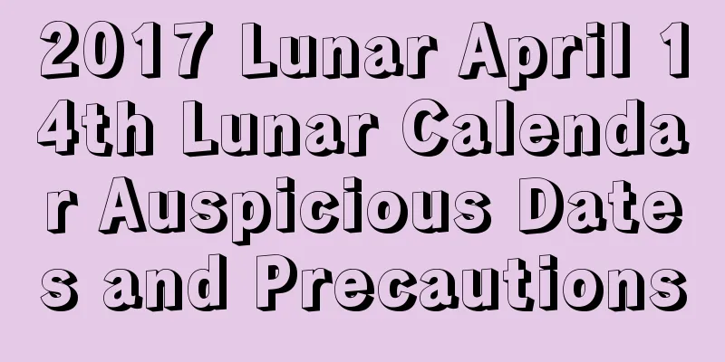 2017 Lunar April 14th Lunar Calendar Auspicious Dates and Precautions
