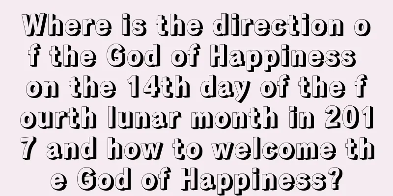 Where is the direction of the God of Happiness on the 14th day of the fourth lunar month in 2017 and how to welcome the God of Happiness?