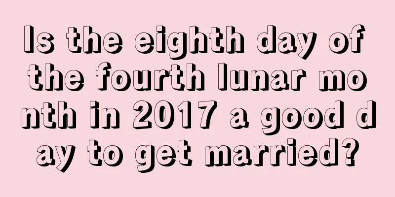 Is the eighth day of the fourth lunar month in 2017 a good day to get married?