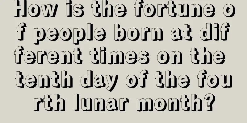How is the fortune of people born at different times on the tenth day of the fourth lunar month?