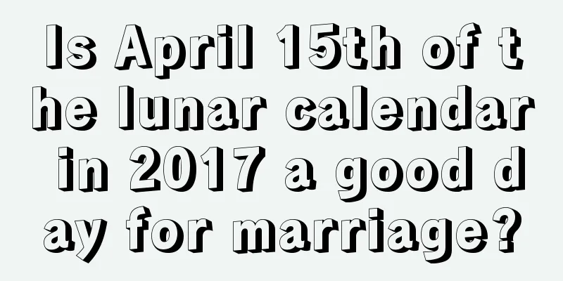Is April 15th of the lunar calendar in 2017 a good day for marriage?
