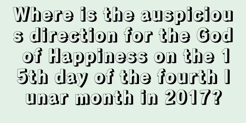 Where is the auspicious direction for the God of Happiness on the 15th day of the fourth lunar month in 2017?