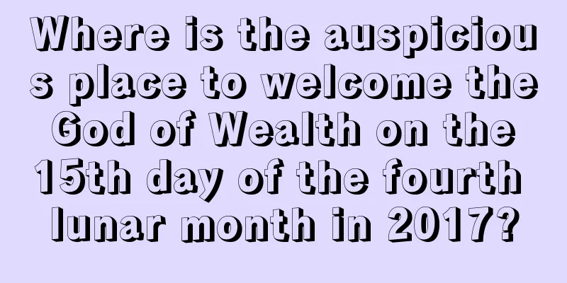 Where is the auspicious place to welcome the God of Wealth on the 15th day of the fourth lunar month in 2017?