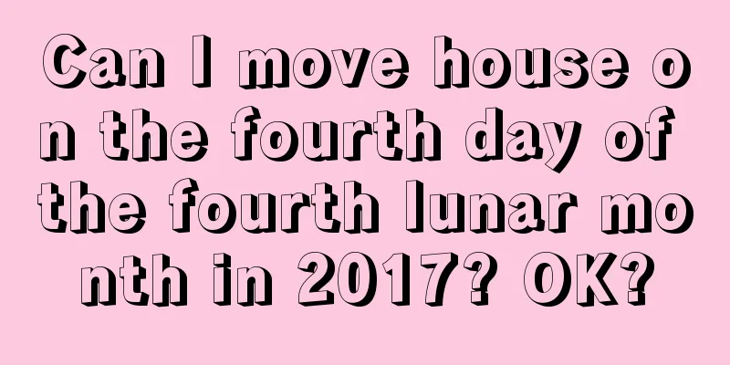 Can I move house on the fourth day of the fourth lunar month in 2017? OK?