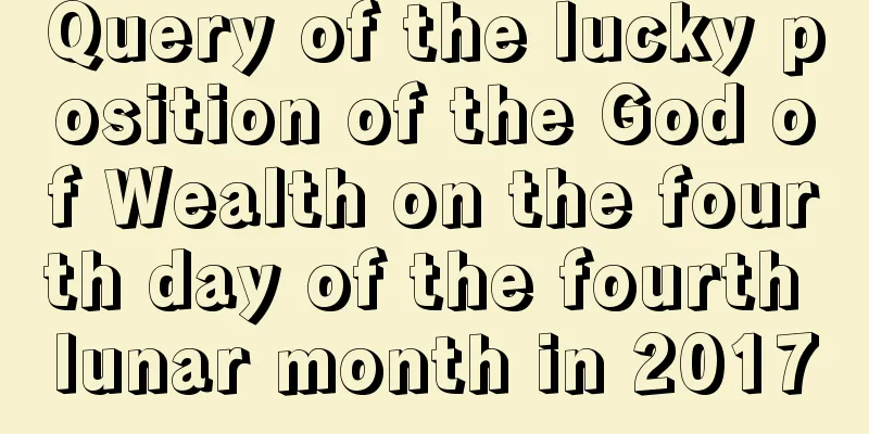 Query of the lucky position of the God of Wealth on the fourth day of the fourth lunar month in 2017